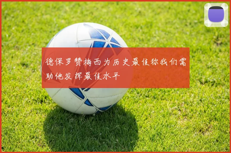 德保罗赞梅西为历史最佳称我们需助他发挥最佳水平
