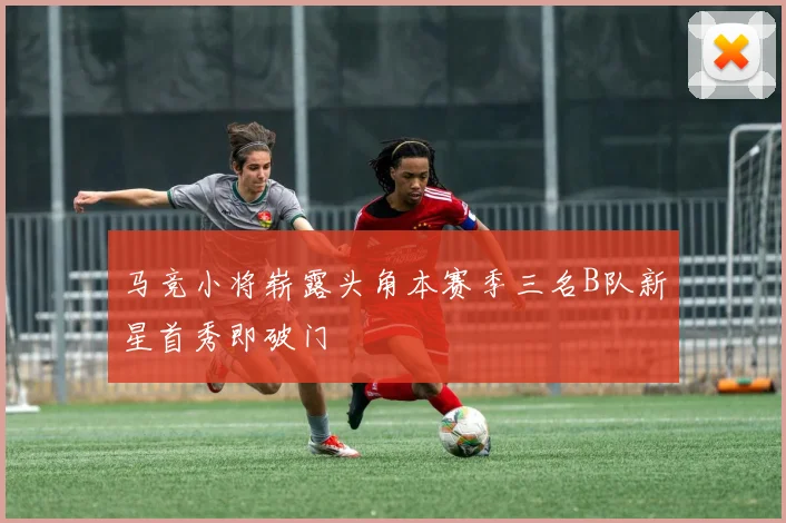 马竞小将崭露头角本赛季三名B队新星首秀即破门