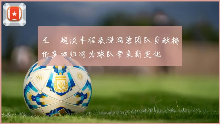 王燊超谈半程表现满意团队贡献梅伦多回归将为球队带来新变化