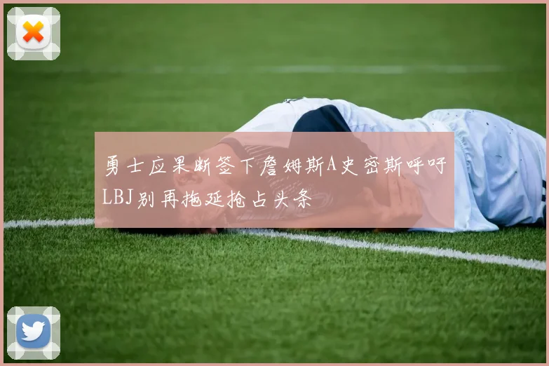 勇士应果断签下詹姆斯A史密斯呼吁LBJ别再拖延抢占头条