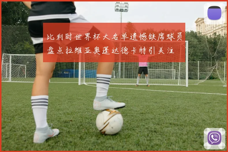 比利时世界杯大名单遗憾缺席球员盘点拉维亚奥蓬达德卡特引关注