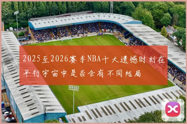 2025至2026赛季NBA十大遗憾时刻在平行宇宙中是否会有不同结局