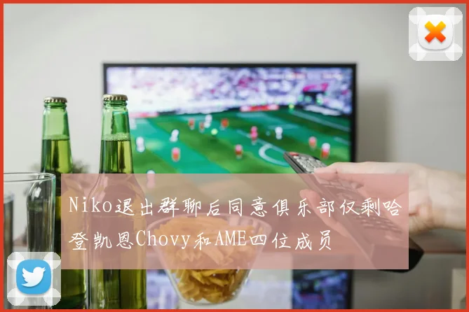 Niko退出群聊后同意俱乐部仅剩哈登凯恩Chovy和AME四位成员