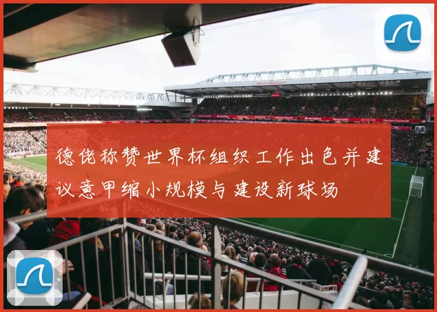 德佬称赞世界杯组织工作出色并建议意甲缩小规模与建设新球场