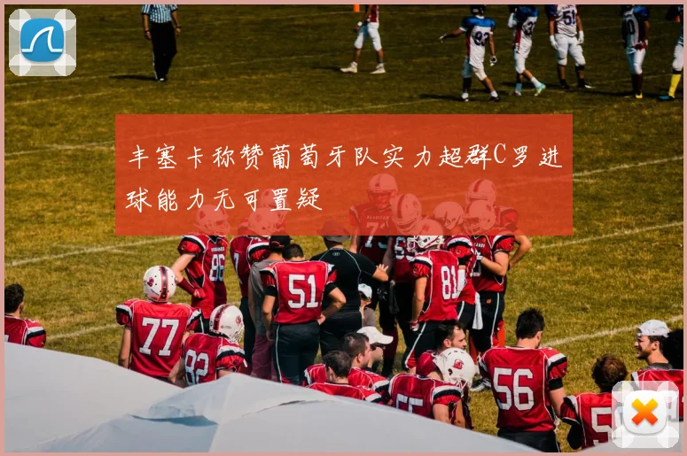 丰塞卡称赞葡萄牙队实力超群C罗进球能力无可置疑