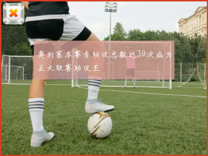 奥利塞本赛季助攻总数达30次成为五大联赛助攻王