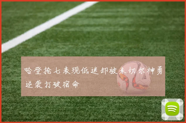 哈登抢七表现低迷却被米切尔神勇逆袭打破宿命