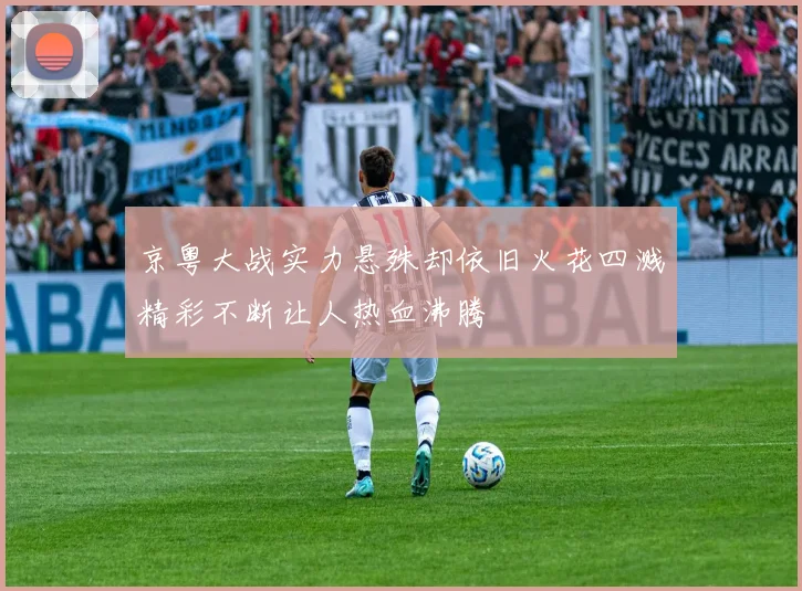 京粤大战实力悬殊却依旧火花四溅精彩不断让人热血沸腾