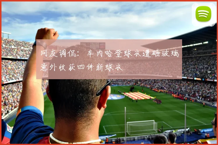 网友调侃：车内哈登球衣遭砸玻璃意外收获四件新球衣